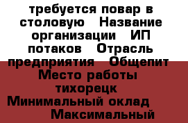 требуется повар в столовую › Название организации ­ ИП потаков › Отрасль предприятия ­ Общепит › Место работы ­ тихорецк › Минимальный оклад ­ 8 000 › Максимальный оклад ­ 10 000 - Краснодарский край, Тихорецкий р-н, Тихорецк г. Работа » Вакансии   